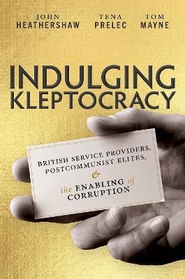 Indulging Kleptocracy: British Service Providers, Postcommunist Elites, and the Enabling of Corruption - John Heathershaw,Tena Prelec,Tom Mayne - cover