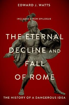 The Eternal Decline and Fall of Rome: The History of a Dangerous Idea - Edward Watts - cover