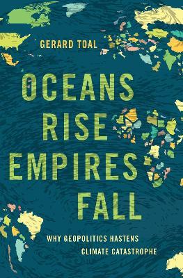 Oceans Rise Empires Fall: Why Geopolitics Hastens Climate Catastrophe - Gerard Toal - cover