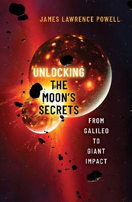 Unlocking the Moon's Secrets: From Galileo to Giant Impact - James Lawrence Powell - cover