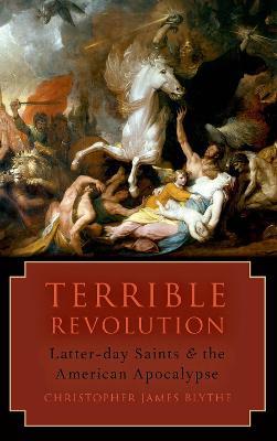 Terrible Revolution: Latter-day Saints and the American Apocalypse - Christopher James Blythe - cover