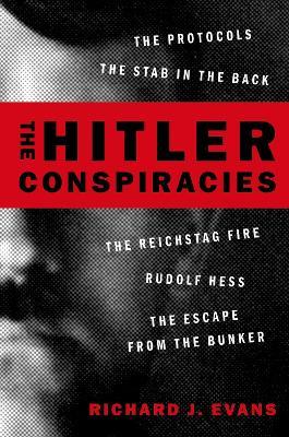 The Hitler Conspiracies: The Protocols - The Stab in the Back - The Reichstag Fire - Rudolf Hess - The Escape from the Bunker - Richard J Evans - cover