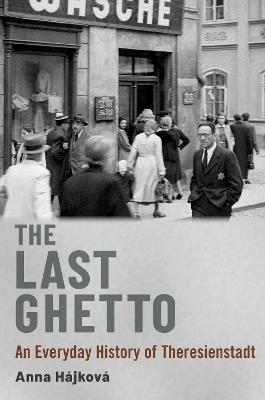 The Last Ghetto: An Everyday History of Theresienstadt - Anna Hájková - cover