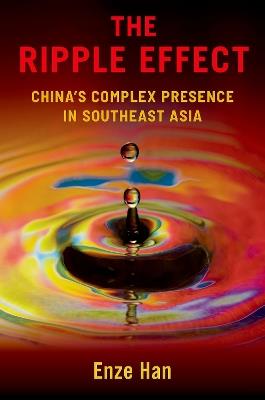 The Ripple Effect: China's Complex Presence in Southeast Asia - Enze Han - cover
