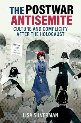 The Postwar Antisemite: Culture and Complicity after the Holocaust - Lisa Silverman - cover