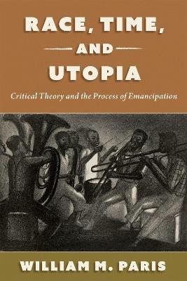 Race, Time, and Utopia: Critical Theory and the Process of Emancipation - William M. Paris - cover
