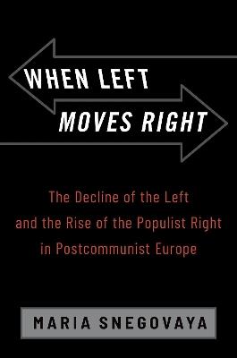 When Left Moves Right: The Decline of the Left and the Rise of the Populist Right in Postcommunist Europe - Maria Snegovaya - cover