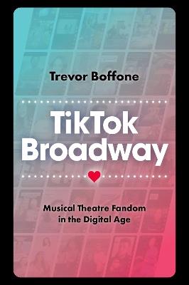 TikTok Broadway: Musical Theatre Fandom in the Digital Age - Trevor Boffone - cover