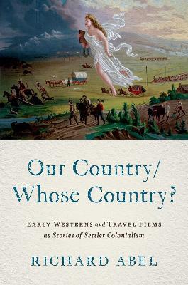 Our Country/Whose Country?: Early Westerns and Travel Films as Stories of Settler Colonialism - Richard Abel - cover