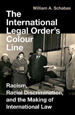 The International Legal Order's Colour Line: Racism, Racial Discrimination, and the Making of International Law - William A. Schabas - cover