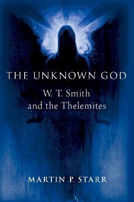 The Unknown God: W. T. Smith and the Thelemites - Martin P. Starr - cover
