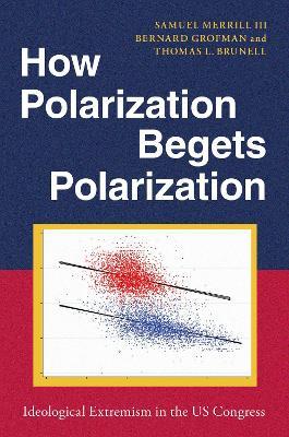 How Polarization Begets Polarization: Ideological Extremism in the US Congress - Samuel Merrill III,Bernard Grofman,Thomas L. Brunell - cover