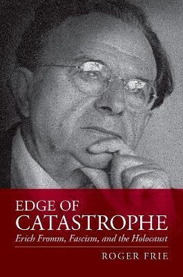 Edge of Catastrophe: Erich Fromm, Fascism, and the Holocaust - Roger Frie - cover