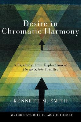 Desire in Chromatic Harmony: A Psychodynamic Exploration of Fin de Siècle Tonality - Kenneth M. Smith - cover