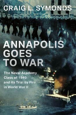 Annapolis Goes to War: The Naval Academy Class of 1940 and its Trial by Fire in World War II - Craig L. Symonds - cover