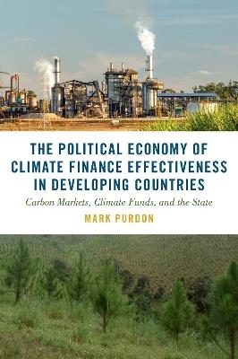 The Political Economy of Climate Finance Effectiveness in Developing Countries: Carbon Markets, Climate Funds, and the State - Mark Purdon - cover