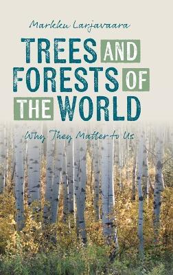 Trees and Forests of the World: Why They Matter to Us - Markku Larjavaara - cover