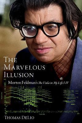 The Marvelous Illusion: Morton Feldman's The Viola in My Life I-IV - Thomas DeLio - cover