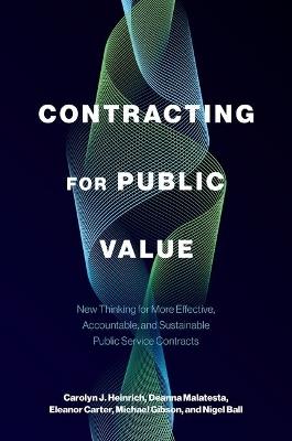 Contracting for Public Value: New Thinking for More Effective, Accountable, and Sustainable Public Service Contracts - Carolyn J. Heinrich,Deanna Malatesta,Eleanor Carter - cover