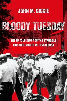Bloody Tuesday: The Untold Story of the Struggle for Civil Rights in Tuscaloosa - John M. Giggie - cover