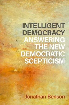 Intelligent Democracy: Answering the New Democratic Scepticism - Jonathan Benson - cover