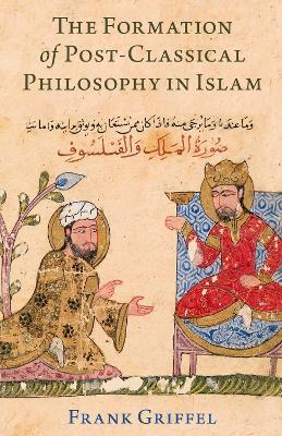 The Formation of Post-Classical Philosophy in Islam - Frank Griffel - cover