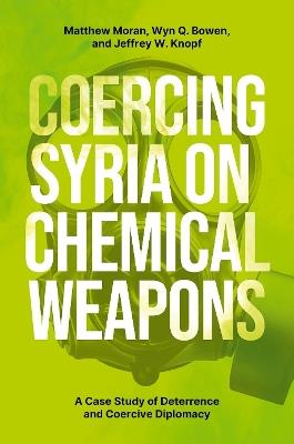 Coercing Syria on Chemical Weapons: A Case Study of Deterrence and Coercive Diplomacy - Matthew Moran,Wyn Q. Bowen,Jeffrey W. Knopf - cover