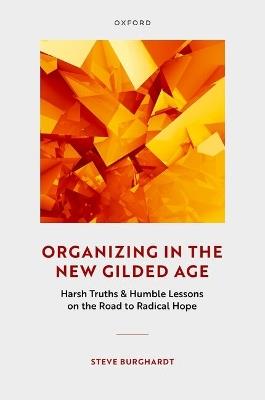 Organizing in the New Gilded Age: Harsh Truths & Humble Lessons on the Road to Radical Hope - Steve Burghardt - cover