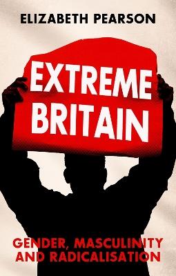 Extreme Britain: Gender, Masculinity and Radicalization - Elizabeth Pearson - cover
