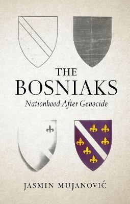 The Bosniaks: Nationhood After Genocide - Jasmin Mujanovic - cover
