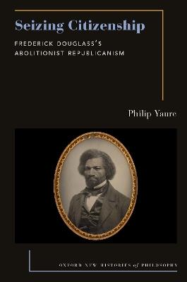 Seizing Citizenship: Frederick Douglass's Abolitionist Republicanism - Philip Yaure - cover