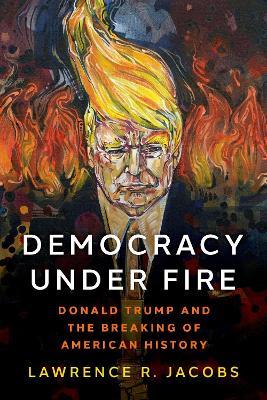 Democracy under Fire: Donald Trump and the Breaking of American History - Lawrence R. Jacobs - cover