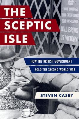 The Sceptic Isle: How the British Government Sold the Second World War - Steven Casey - cover