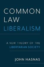 Common Law Liberalism: A New Theory of the Libertarian Society