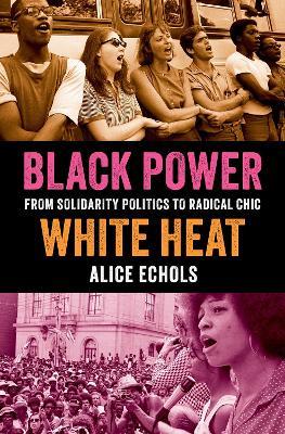 Black Power, White Heat: From Solidarity Politics to Radical Chic - Alice Echols - cover