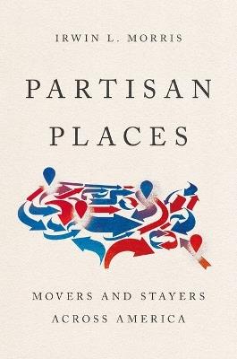 Partisan Places: Movers and Stayers Across America - Irwin L. Morris - cover