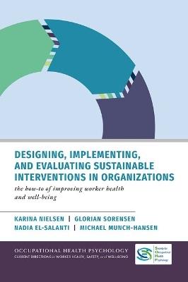 Designing, Implementing, and Evaluating Sustainable Interventions in Organizations: The How-To of Improving Worker Health and Well-being - Karina Nielsen,Glorian Sorensen,Nadia El-Salanti - cover