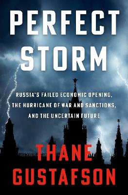Perfect Storm: Russia's Failed Economic Opening, the Hurricane of War and Sanctions, and the Uncertain Future - Thane Gustafson - cover