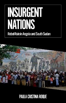 Insurgent Nations: Rebel Rule in Angola and South Sudan - Paula Cristina Roque - cover