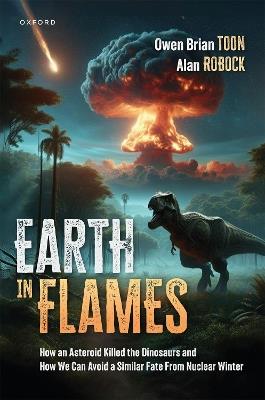 Earth in Flames: How an Asteroid Killed the Dinosaurs and How We Can Avoid a Similar Fate From Nuclear Winter - Owen Brian Toon,Alan Robock - cover