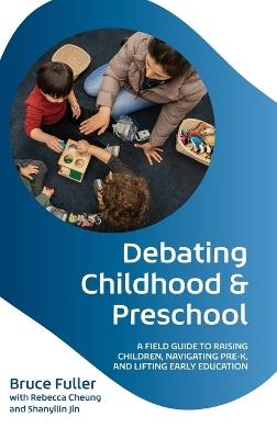 Debating Childhood and Preschool: A Field Guide to Raising Children, Navigating Pre-K, and Lifting Early Education - Bruce Fuller - cover