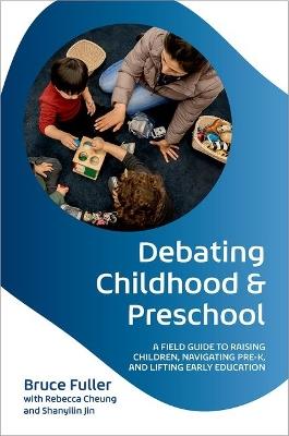Debating Childhood and Preschool: A Field Guide to Raising Children, Navigating Pre-K, and Lifting Early Education - Bruce Fuller - cover