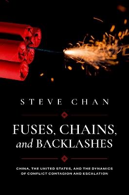 Fuses, Chains, and Backlashes: China, the United States, and the Dynamics of Conflict Contagion and Escalation - Steve Chan - cover