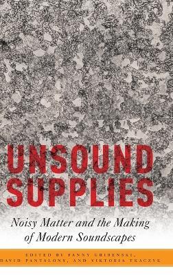 Unsound Supplies: Noisy Matter and the Making of Modern Soundscapes - cover