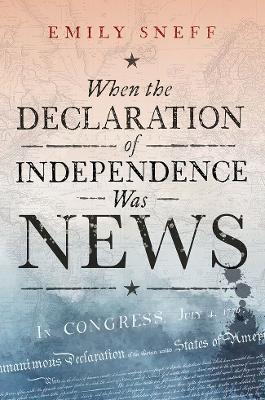 When the Declaration of Independence Was News - Emily Sneff - cover