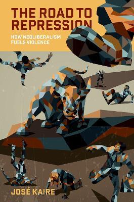The Road to Repression: How Neoliberalism Fuels Violence - José Kaire - cover