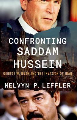 Confronting Saddam Hussein: George W. Bush and the Invasion of Iraq - Melvyn P. Leffler - cover