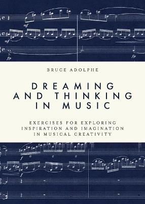 Dreaming and Thinking in Music: Exercises for Exploring Inspiration and Imagination in Musical Creativity - Bruce Adolphe - cover