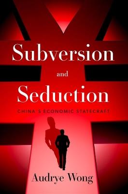 Subversion and Seduction: China's Economic Statecraft - Audrye Wong - cover