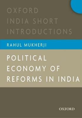 Political Economy of Reforms in India: Oxford India Short Introductions - Rahul Mukherji - cover